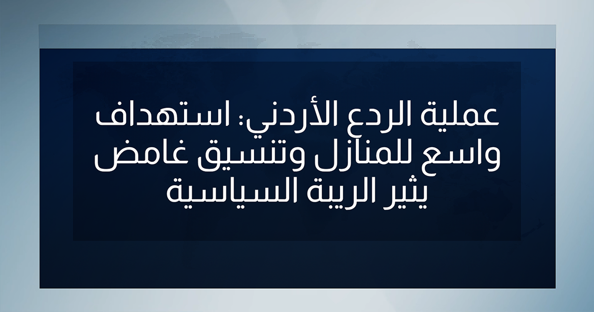 عملية الردع الأردني: استهداف واسع للمنازل وتنسيق غامض يثير الريبة السياسية لباشان