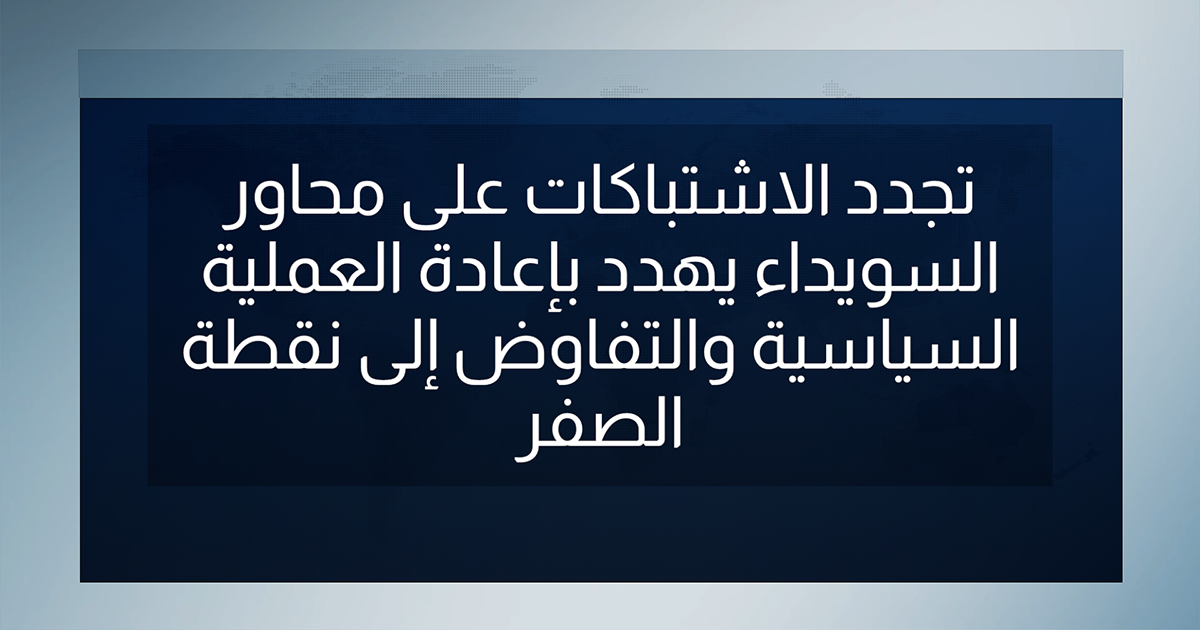 تجدد الاشتباكات على محاور السويداء يهدد بإعادة العملية السياسية والتفاوض إلى نقطة الصفر