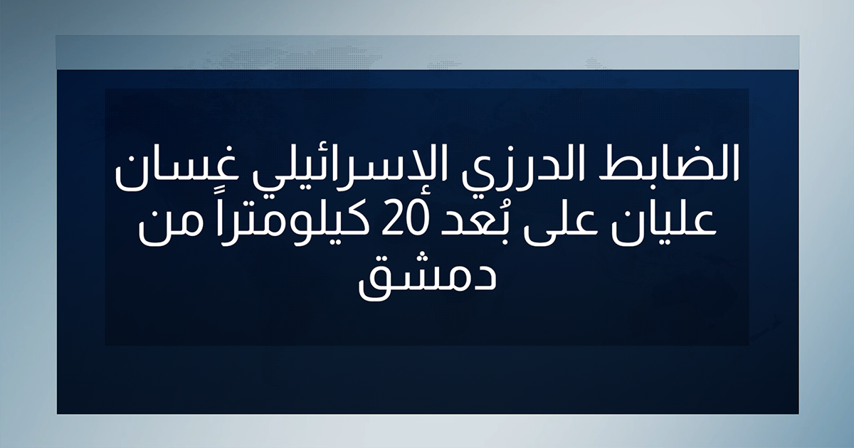 الضابط الدرزي الإسرائيلي غسان عليان على بُعد 20 كيلومتراً من دمشق